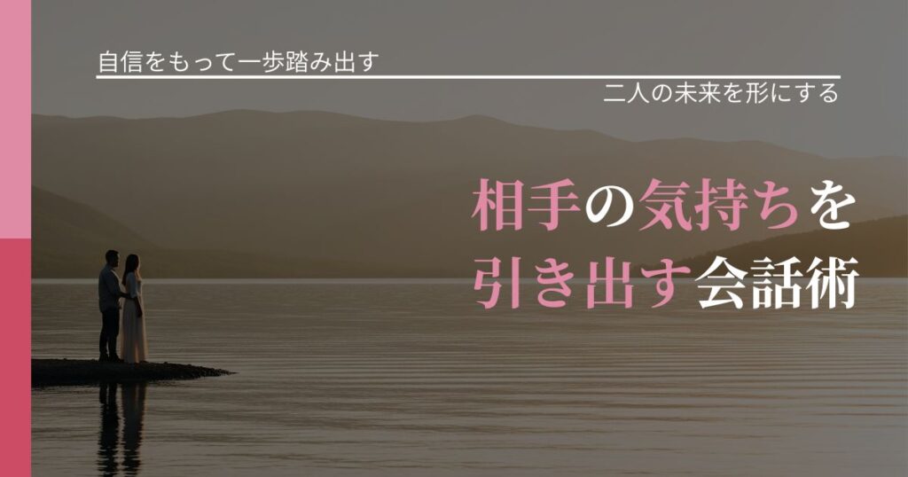 【片思いの悩み】相手の気持ちを引き出す会話術｜関係を深める工夫_アイキャッチ