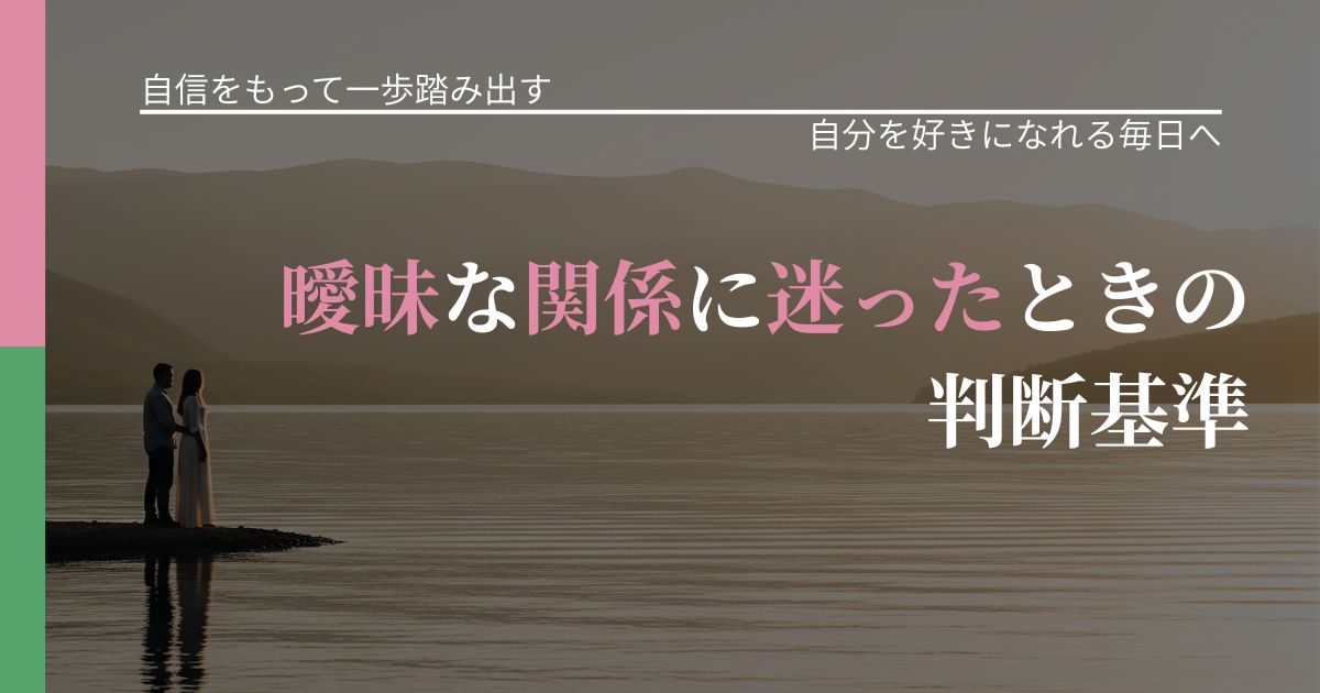 【片思いの悩み】曖昧な関係に迷ったときの判断基準｜自分の価値を信じる心構え_アイキャッチ