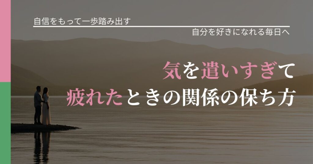 【片思いの悩み】気を遣いすぎて疲れたときの関係の保ち方｜自信を取り戻す考え方_アイキャッチ