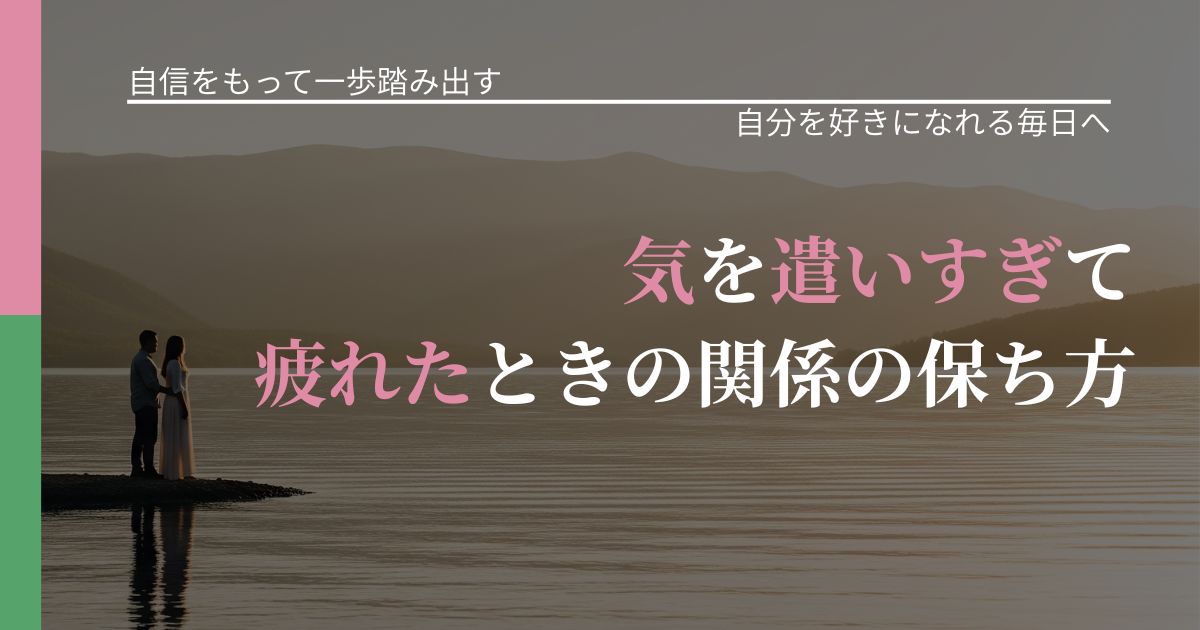 【片思いの悩み】気を遣いすぎて疲れたときの関係の保ち方｜自信を取り戻す考え方_アイキャッチ