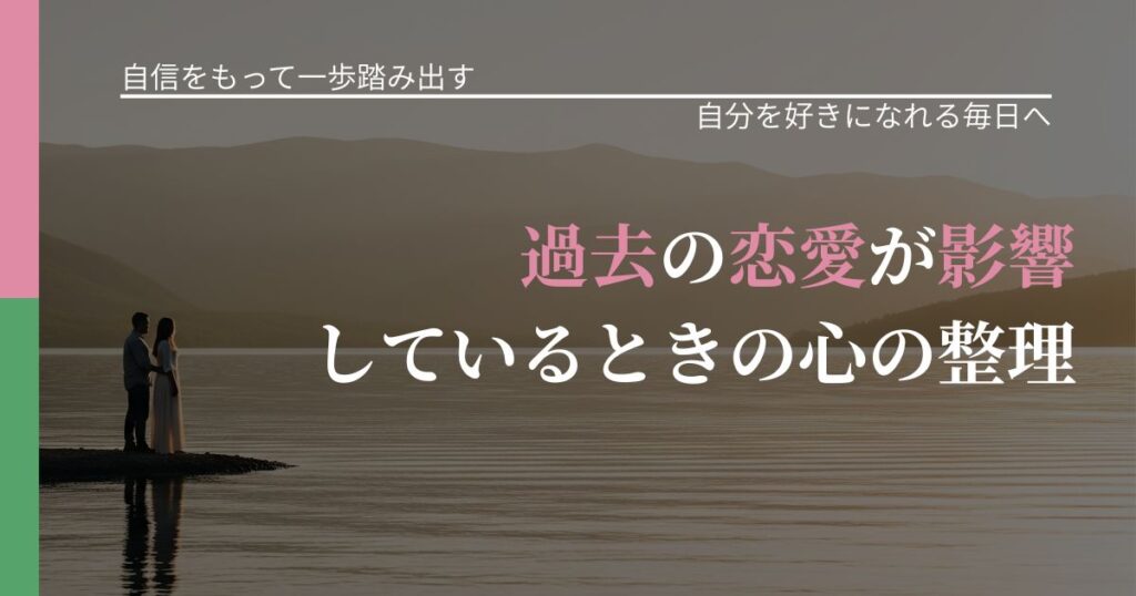 【片思いの悩み】過去の恋愛が影響しているときの心の整理｜自己否定を和らげる発想_アイキャッチ