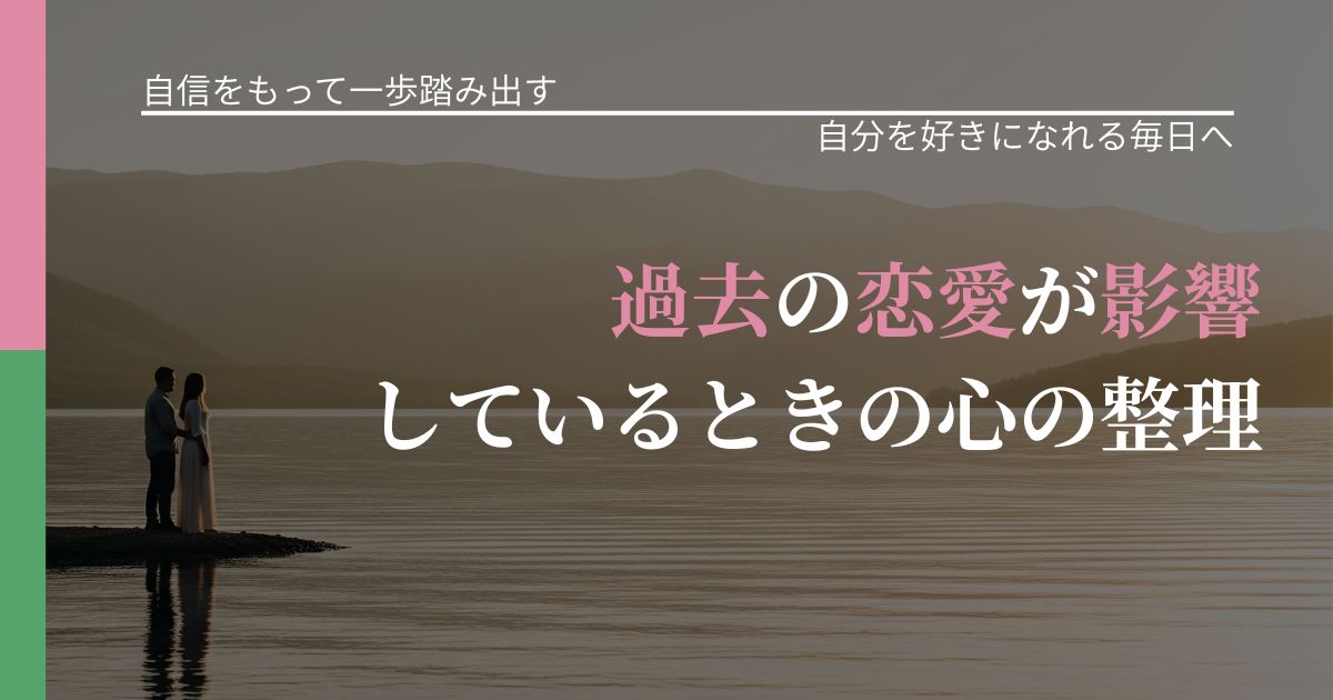【片思いの悩み】過去の恋愛が影響しているときの心の整理｜自己否定を和らげる発想_アイキャッチ