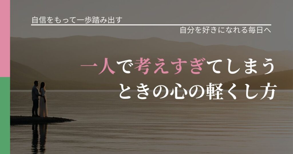 【片思いの悩み】一人で考えすぎてしまうときの心の軽くし方｜自己否定を和らげる発想_アイキャッチ