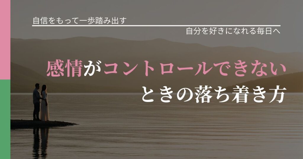 【片思いの悩み】感情がコントロールできないときの落ち着き方｜自分の価値を信じる心構え_アイキャッチ