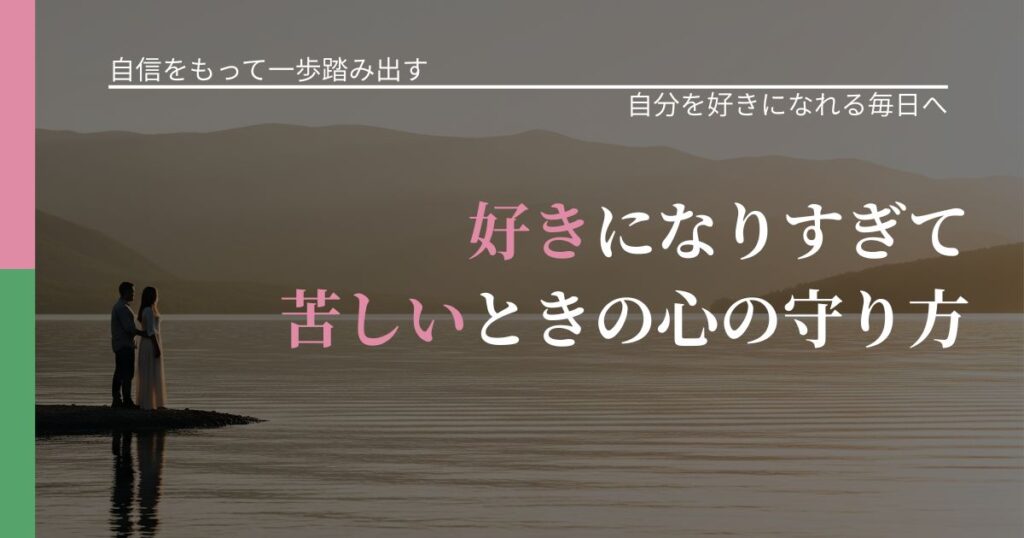 【片思いの悩み】好きになりすぎて苦しいときの心の守り方｜自分の価値を信じる心構え_アイキャッチ