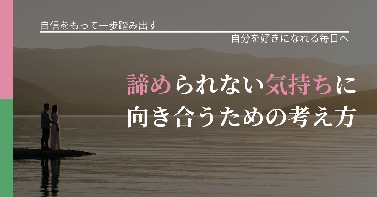 【片思いの悩み】諦められない気持ちに向き合うための考え方|自己否定を和らげる発想_アイキャッチ