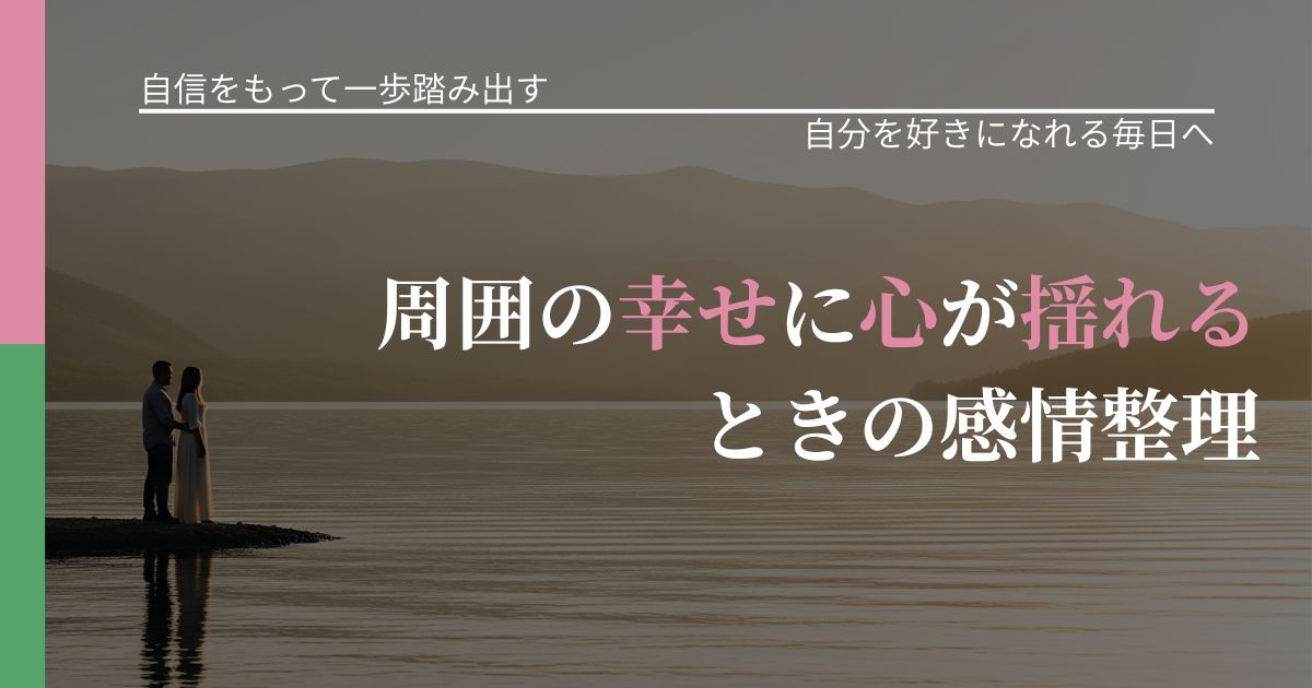 【片思いの悩み】周囲の幸せに心が揺れるときの感情整理｜魅力を再認識する視点_アイキャッチ