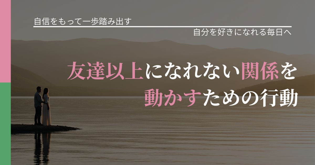 【片思いの悩み】友達以上になれない関係を動かすための行動|魅力を再認識する視点_アイキャッチ