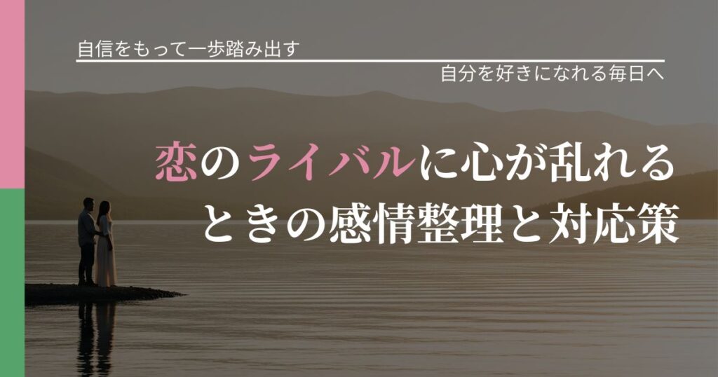 【片思いの悩み】恋のライバルに心が乱れるときの感情整理と対応策｜比べない恋愛の習慣_アイキャッチ