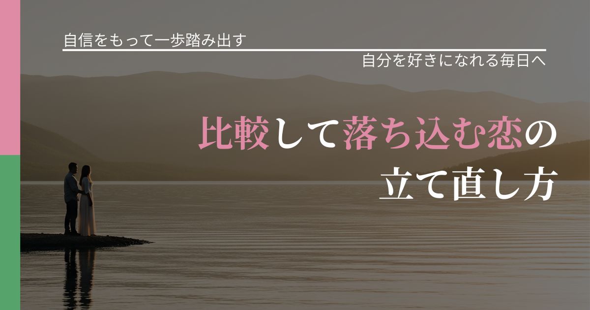 【片思いの悩み】比較して落ち込む恋の立て直し方|自分の価値を信じる心構え_アイキャッチ
