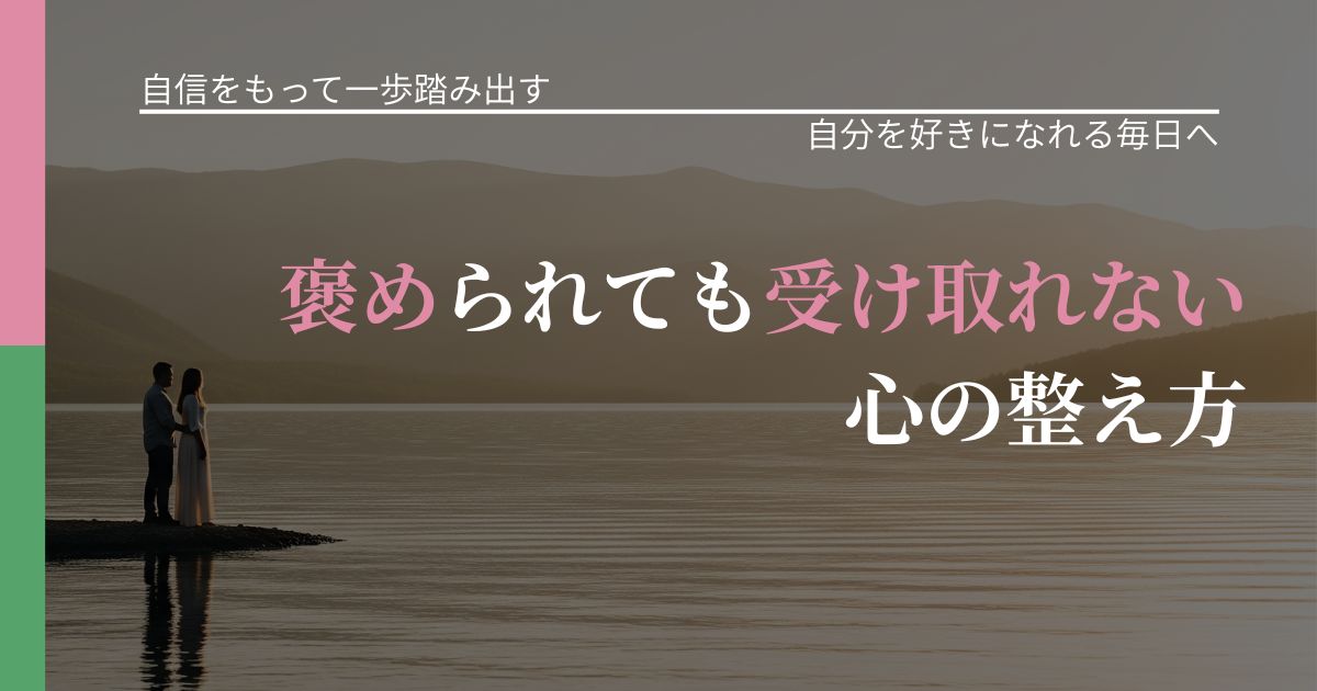 【片思いの悩み】褒められても受け取れない心の整え方|比べない恋愛の習慣_アイキャッチ