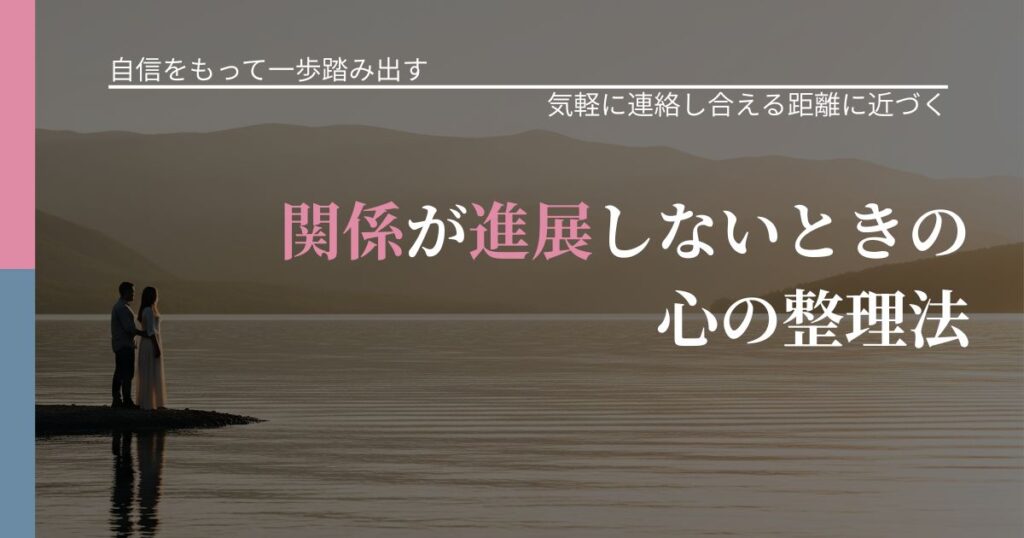 【片思いの悩み】関係が進展しないときの心の整理法｜音信不通時の心理整理_アイキャッチ