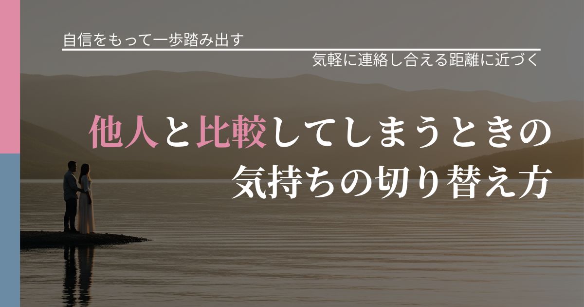 【片思いの悩み】他人と比較してしまうときの気持ちの切り替え方｜音信不通時の心理整理_アイキャッチ