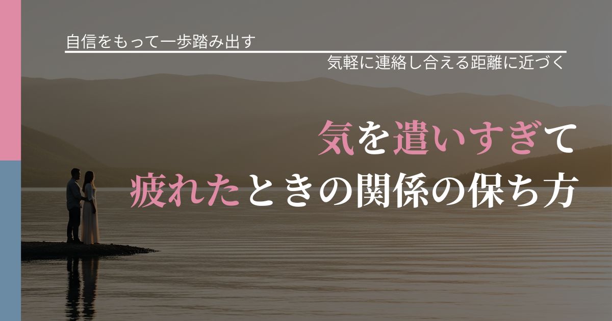 【片思いの悩み】気を遣いすぎて疲れたときの関係の保ち方｜関係を戻すための準備_アイキャッチ