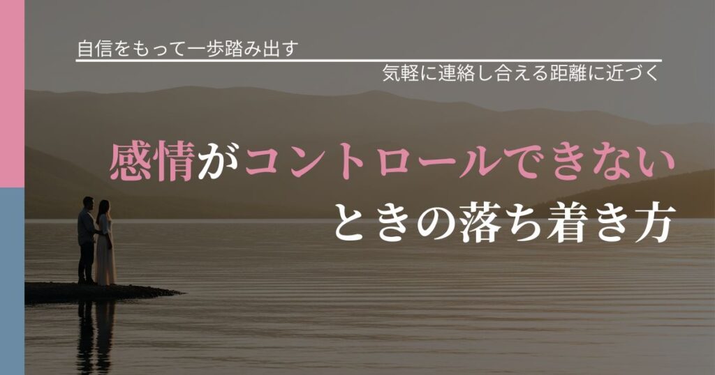 【片思いの悩み】感情がコントロールできないときの落ち着き方｜音信不通時の心理整理_アイキャッチ