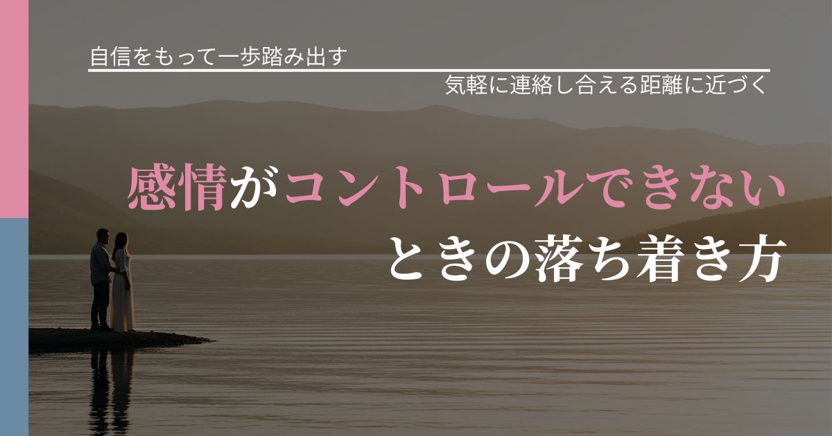【片思いの悩み】感情がコントロールできないときの落ち着き方｜音信不通時の心理整理_アイキャッチ