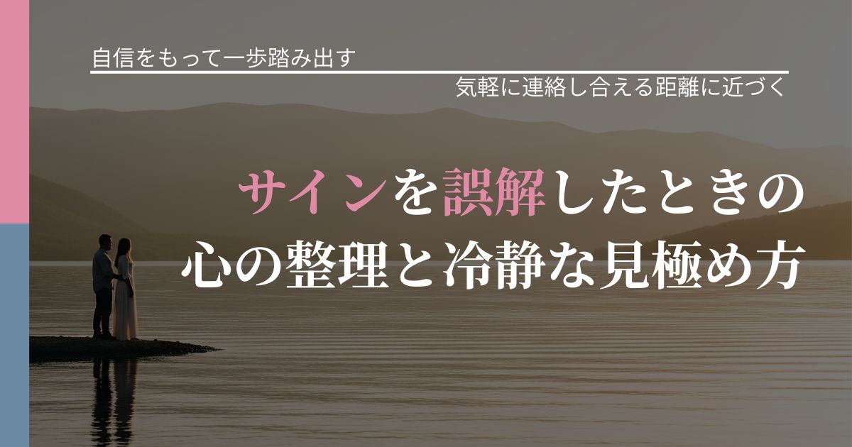 【片思いの悩み】サインを誤解したときの心の整理と冷静な見極め方｜再連絡へのきっかけ作り_アイキャッチ