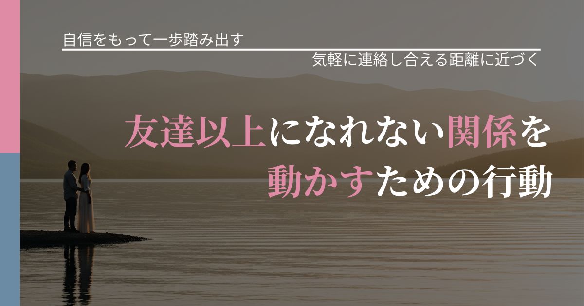 【片思いの悩み】友達以上になれない関係を動かすための行動｜再連絡へのきっかけ作り_アイキャッチ