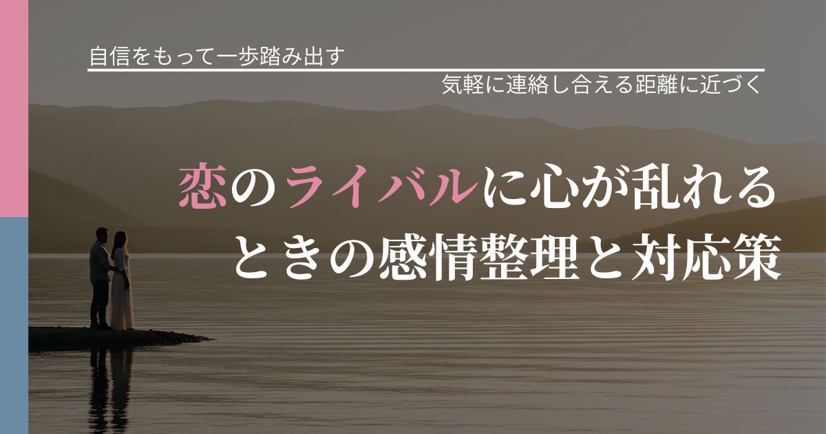 【片思いの悩み】恋のライバルに心が乱れるときの感情整理と対応策｜沈黙期間の心構え_アイキャッチ