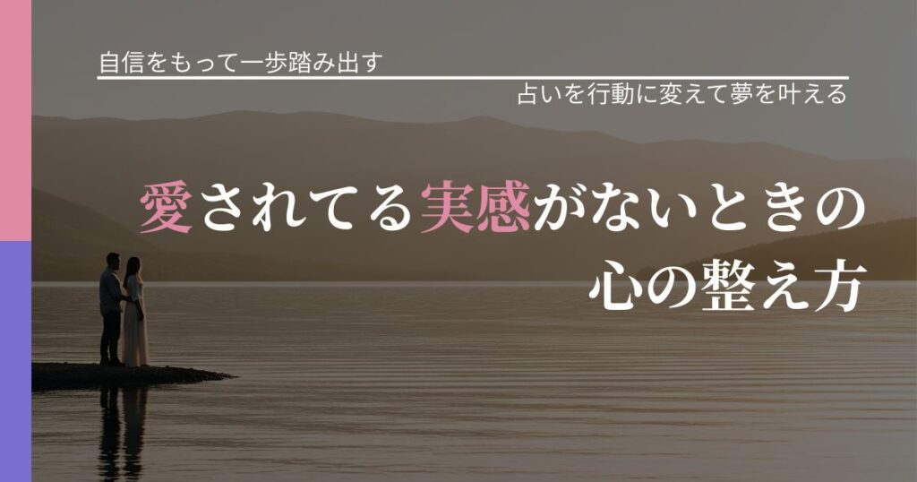 【片思いの悩み】愛されてる実感がないときの心の整え方｜占い結果を行動に結びつける_アイキャッチ