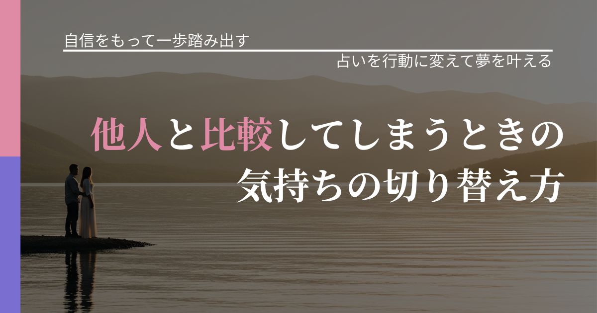 【片思いの悩み】他人と比較してしまうときの気持ちの切り替え方｜占いで迷いを整理する方法_アイキャッチ