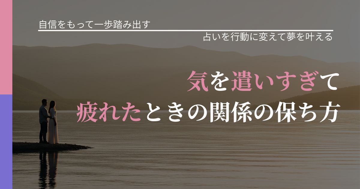 【片思いの悩み】気を遣いすぎて疲れたときの関係の保ち方｜占いで迷いを整理する方法_アイキャッチ