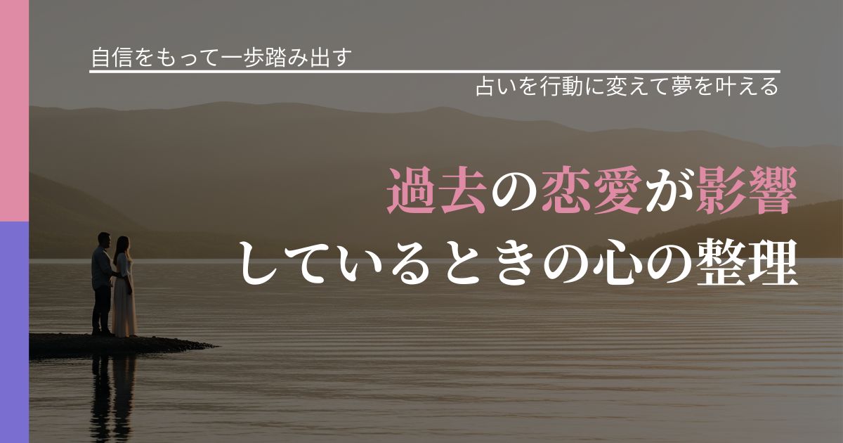 【片思いの悩み】過去の恋愛が影響しているときの心の整理|占いで迷いを整理する方法_アイキャッチ