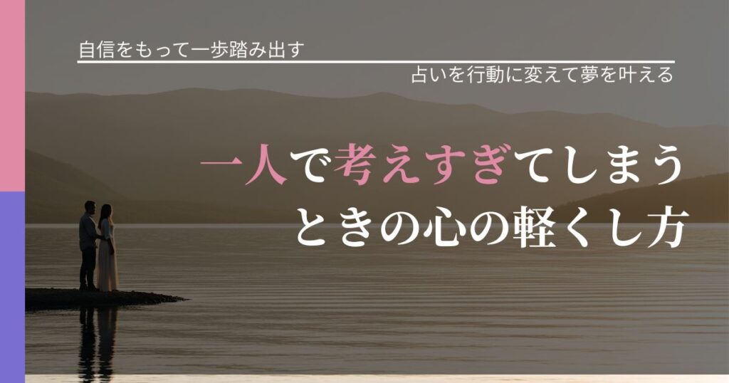 【片思いの悩み】一人で考えすぎてしまうときの心の軽くし方｜占いで迷いを整理する方法_アイキャッチ