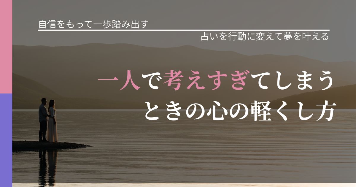 【片思いの悩み】一人で考えすぎてしまうときの心の軽くし方|占いで迷いを整理する方法_アイキャッチ