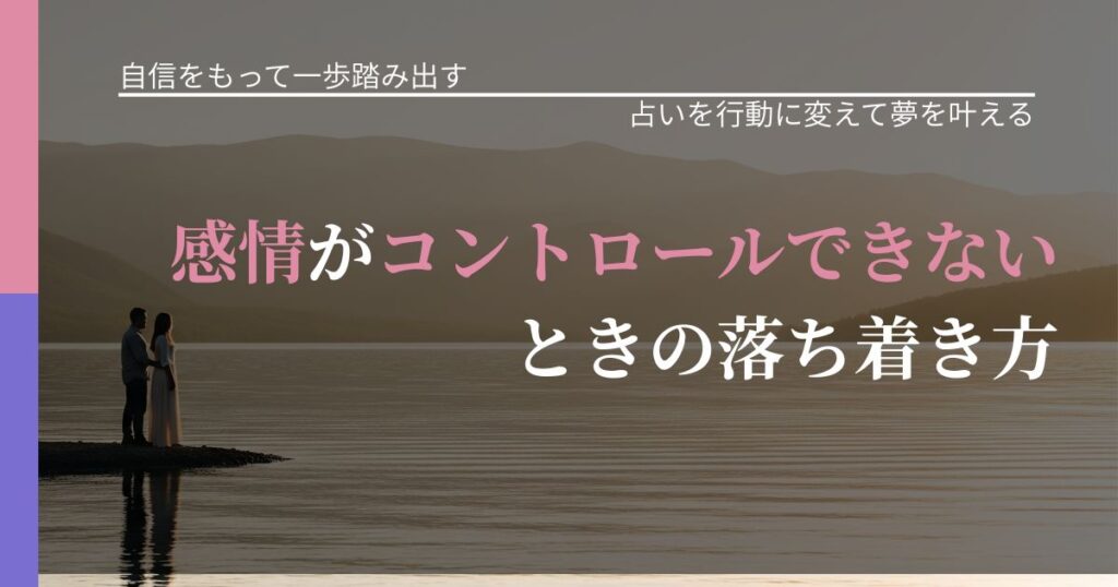 【片思いの悩み】感情がコントロールできないときの落ち着き方｜運勢を恋愛に活かす視点_アイキャッチ