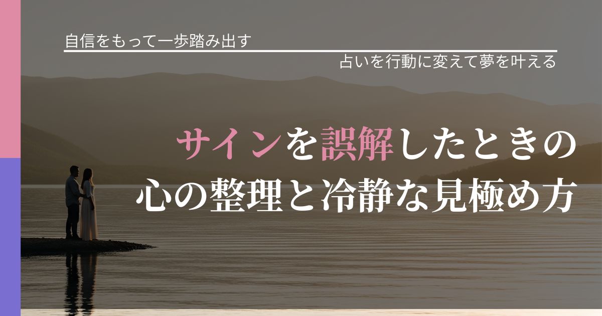 【片思いの悩み】サインを誤解したときの心の整理と冷静な見極め方|占いで迷いを整理する方法_アイキャッチ