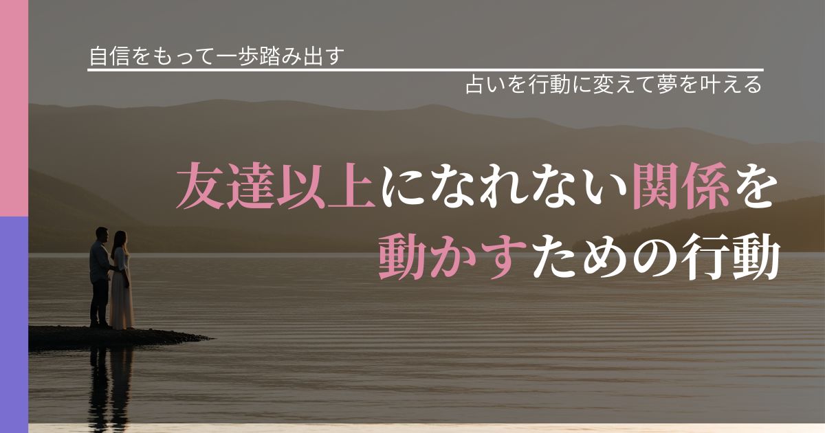 【片思いの悩み】友達以上になれない関係を動かすための行動｜占い結果を行動に結びつける_アイキャッチ