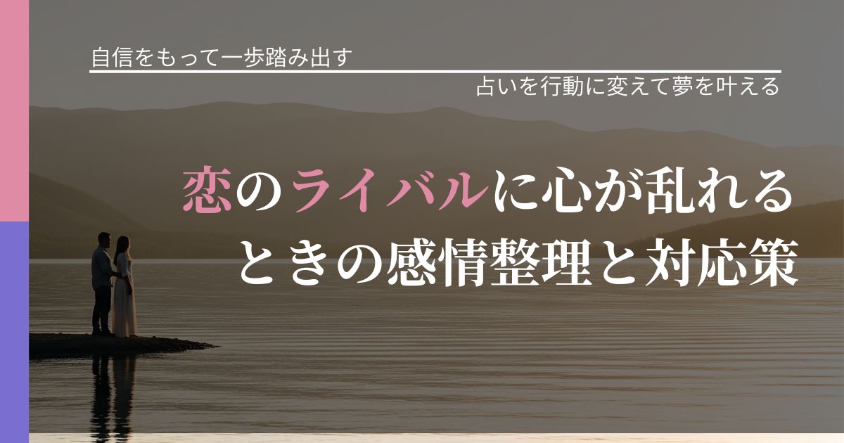 【片思いの悩み】恋のライバルに心が乱れるときの感情整理と対応策｜占いを味方にする考え方_アイキャッチ