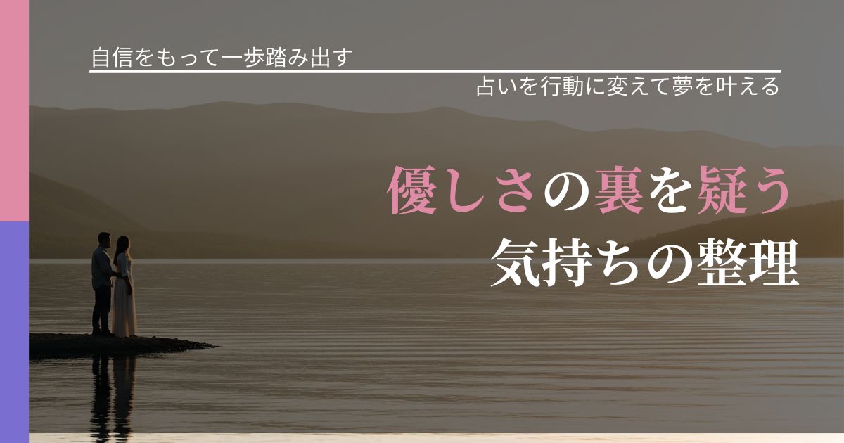 【片思いの悩み】優しさの裏を疑う気持ちの整理｜占いで迷いを整理する方法_アイキャッチ