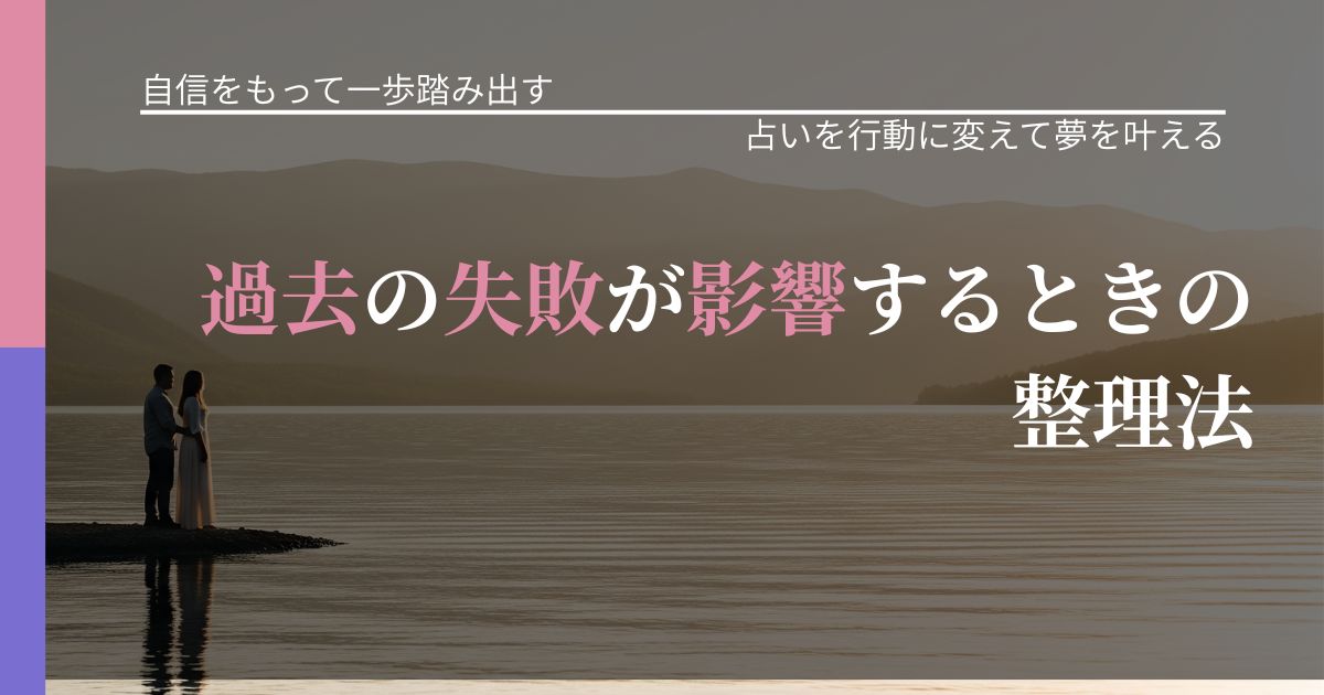 【片思いの悩み】過去の失敗が影響するときの整理法|占い結果を行動に結びつける_アイキャッチ