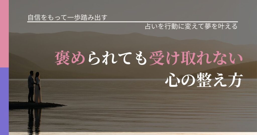 【片思いの悩み】褒められても受け取れない心の整え方｜占いで迷いを整理する方法_アイキャッチ