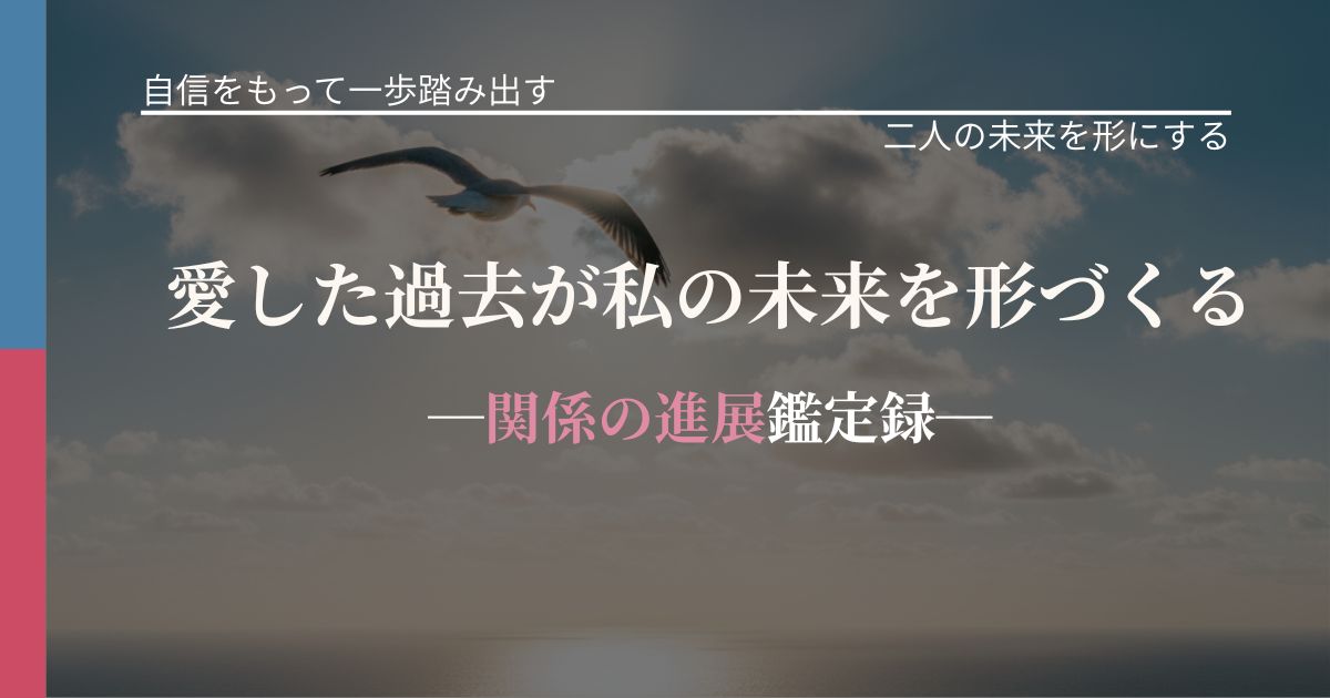 愛した過去が私の未来を形づくる─関係の進展鑑定録─