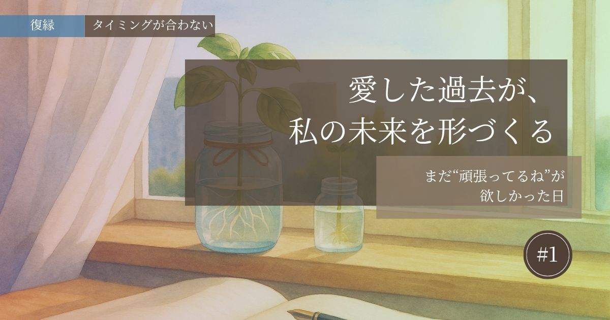 愛した過去が私の未来を形づくる【#1】─まだ“頑張ってるね”が欲しかった日─