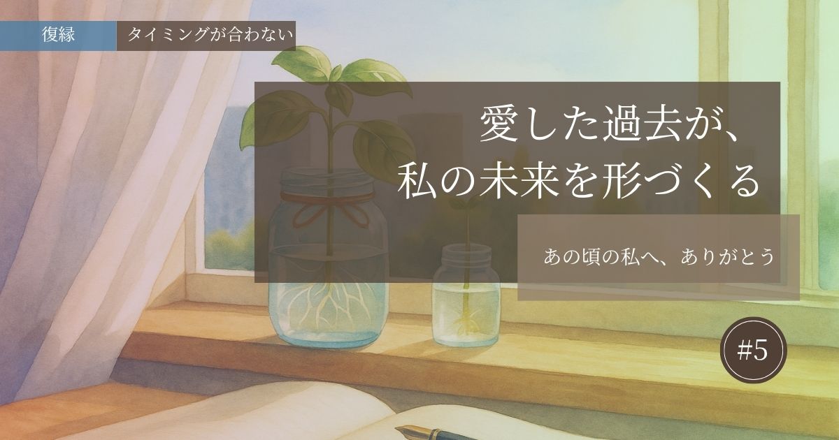 愛した過去が私の未来を形づくる【#5】─あの頃の私へ、ありがとう─