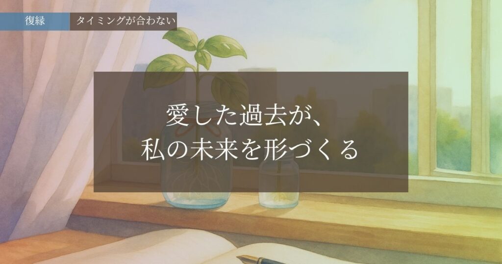 愛した過去が私の未来を形づくる─タイミングが合わない悩み─