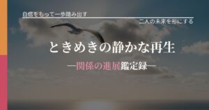 ときめきの静かな再生─関係の進展鑑定録─