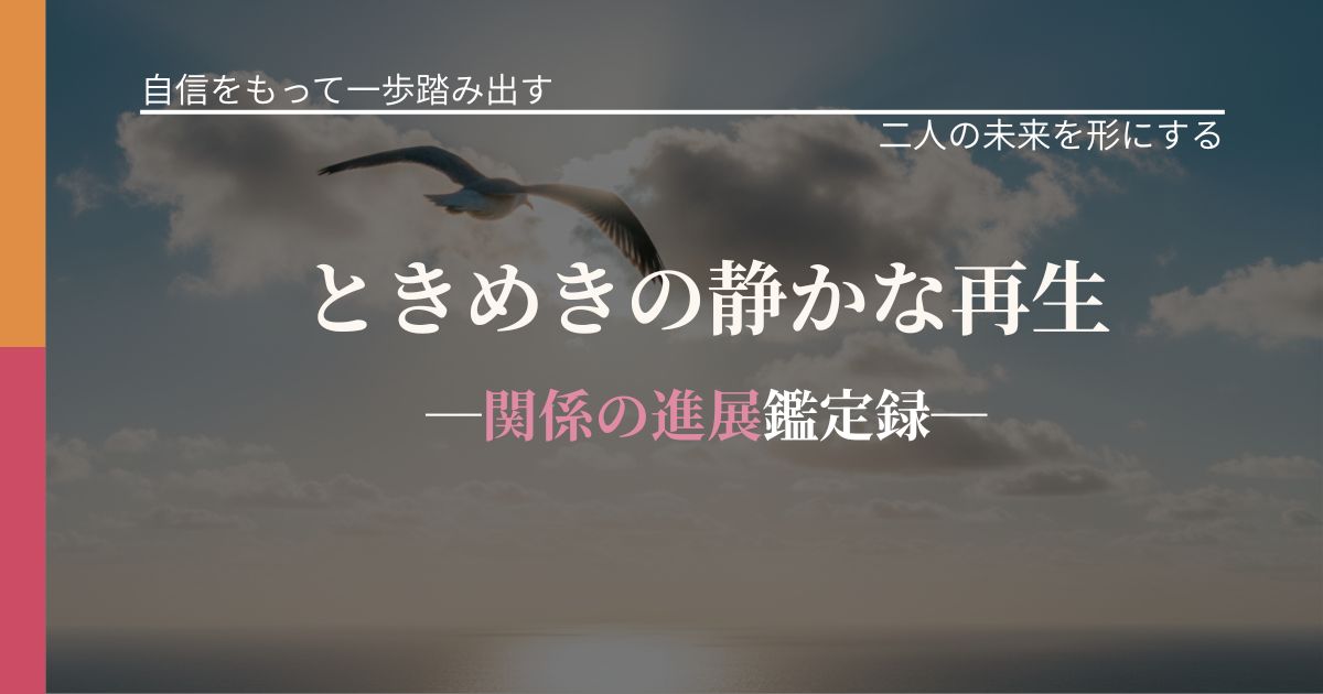 ときめきの静かな再生─関係の進展鑑定録─