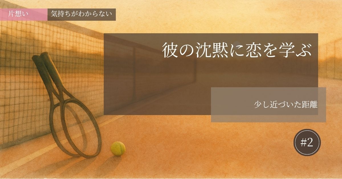 彼の沈黙に恋を学ぶ【#2】─少し近づいた距離─